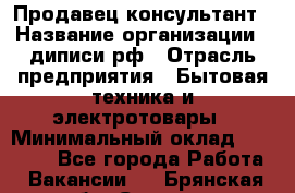 Продавец-консультант › Название организации ­ диписи.рф › Отрасль предприятия ­ Бытовая техника и электротовары › Минимальный оклад ­ 70 000 - Все города Работа » Вакансии   . Брянская обл.,Сельцо г.